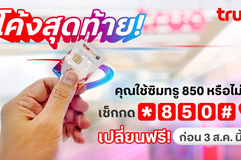 โค้งสุดท้าย! คุณใช้ซิมทรู 850 หรือไม่? เช็กเลย! เปลี่ยนเลยฟรี! ก่อน 3 ส.ค. นี้
