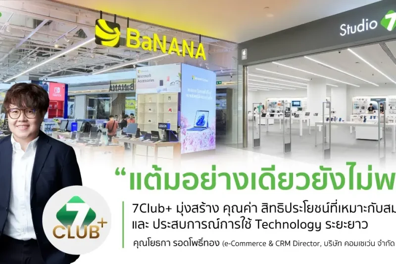 COM7 ดัน 7CLUB+ จาก Loyalty Program สู่ Customer Ecosystem เชื่อมทุกช่วง Technology Journey