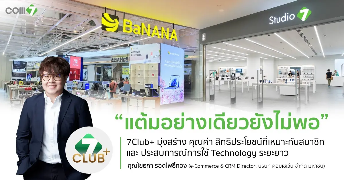COM7 พัฒนา 7CLUB+ จาก Loyalty Program สู่ Customer Ecosystem เชื่อมสินค้า บริการ และสิทธิประโยชน์ตลอด Technology Journey ของลูกค้า